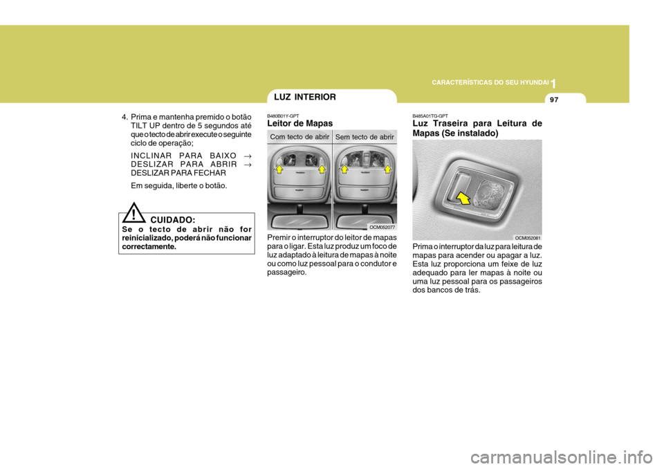 Hyundai Santa Fe 2006  Manual do proprietário (in Portuguese) 1
CARACTERÍSTICAS DO SEU HYUNDAI
97LUZ INTERIOR
B480B01Y-GPT Leitor de Mapas Premir o interruptor do leitor de mapas para o ligar. Esta luz produz um foco de luz adaptado à leitura de mapas à noite