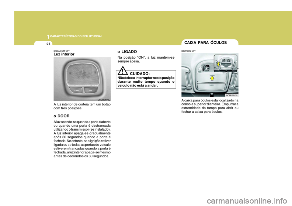 Hyundai Santa Fe 2006  Manual do proprietário (in Portuguese) 1CARACTERÍSTICAS DO SEU HYUNDAI
98
B490A01CM-GPT Luz interior A luz interior de corteia tem um botão com trés posições. 
o DOOR A luz acende-se quando a porta é aberta ou quando uma porta é des