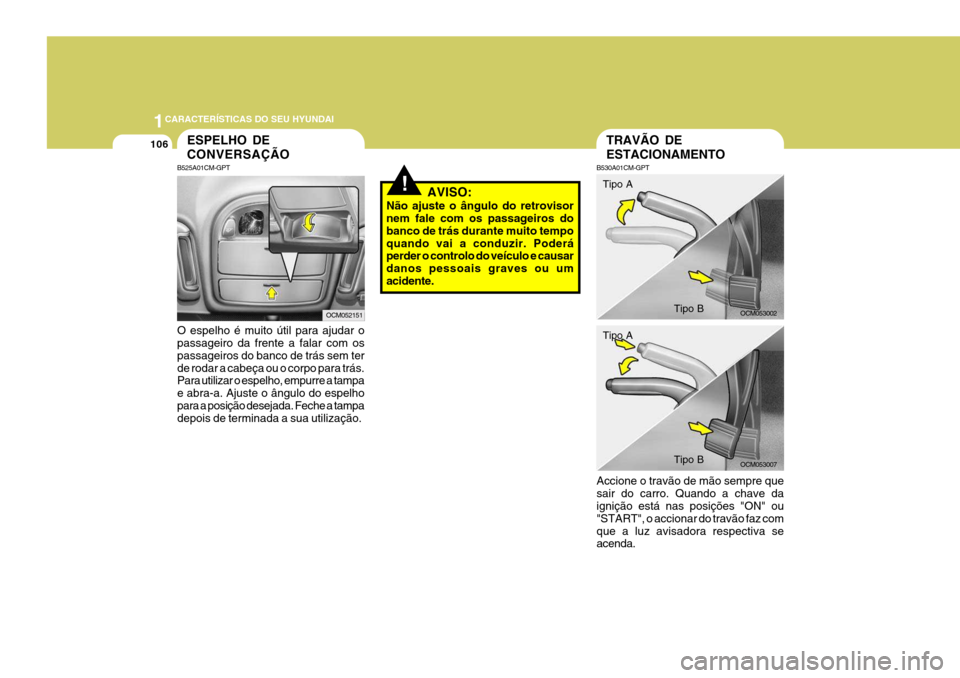 Hyundai Santa Fe 2006  Manual do proprietário (in Portuguese) 1CARACTERÍSTICAS DO SEU HYUNDAI
106
!
O espelho é muito útil para ajudar o passageiro da frente a falar com os passageiros do banco de trás sem terde rodar a cabeça ou o corpo para trás. Para ut
