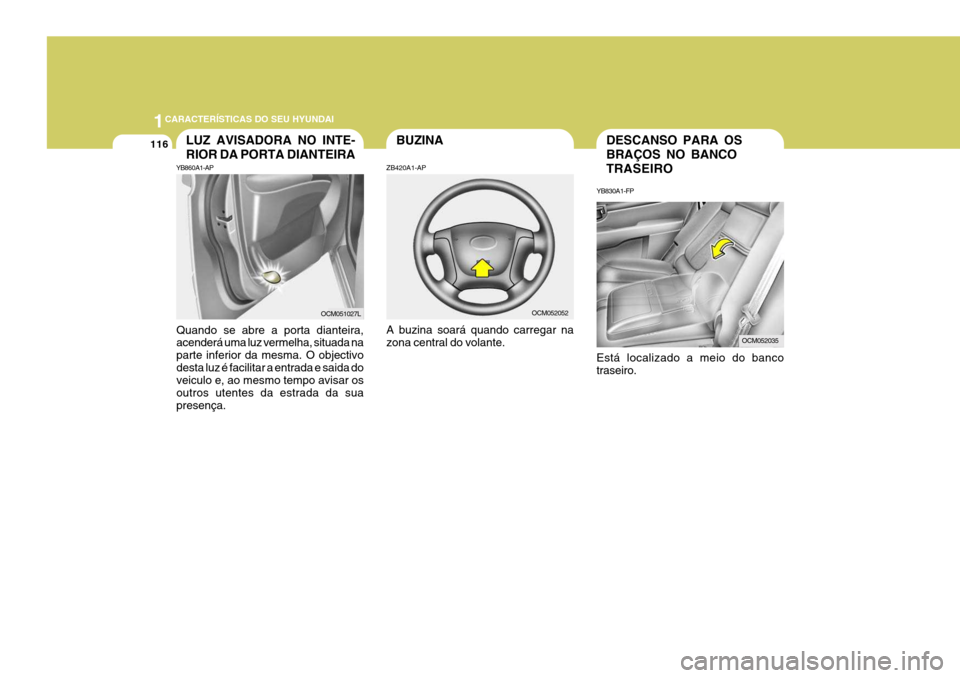 Hyundai Santa Fe 2006  Manual do proprietário (in Portuguese) 1CARACTERÍSTICAS DO SEU HYUNDAI
116DESCANSO PARA OS BRAÇOS NO BANCOTRASEIRO
YB830A1-FP Está localizado a meio do banco traseiro.BUZINALUZ AVISADORA NO INTE- RIOR DA PORTA DIANTEIRA
YB860A1-AP
Quand