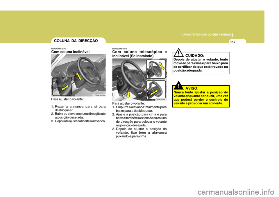 Hyundai Santa Fe 2006  Manual do proprietário (in Portuguese) 1
CARACTERÍSTICAS DO SEU HYUNDAI
117
B600B01NF-GPT Com coluna telescópica e inclinável (Se instalado) Para ajustar o volante: 
1. Empurre a alavanca totalmente para
baixo para a desbloquear.
2. Aju