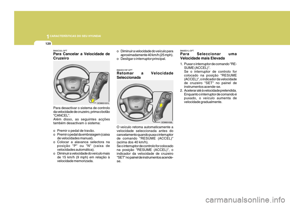 Hyundai Santa Fe 2006 Manual do proprietário (in Portuguese) 1CARACTERÍSTICAS DO SEU HYUNDAI
120
B660E01L-GPT Para Seleccionar uma Velocidade mais Elevada
1. Puxar o interruptor de comando "RE-SUME (ACCEL)". Se o interruptor de controlo for colocado na posiç Hyundai Santa Fe 2006 Manual do proprietário (in Portuguese) 1CARACTERÍSTICAS DO SEU HYUNDAI
120
B660E01L-GPT Para Seleccionar uma Velocidade mais Elevada
1. Puxar o interruptor de comando "RE-SUME (ACCEL)". Se o interruptor de controlo for colocado na posiç