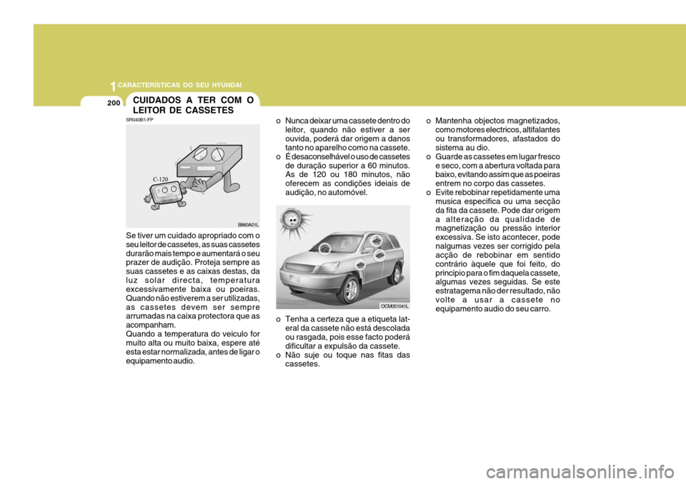 Hyundai Santa Fe 2006 Manual do proprietário (in Portuguese) 1CARACTERÍSTICAS DO SEU HYUNDAI
200CUIDADOS A TER COM O LEITOR DE CASSETES
SR040B1-FP
B860A01L
Se tiver um cuidado apropriado com o seu leitor de cassetes, as suas cassetesdurarão mais tempo e aumen Hyundai Santa Fe 2006 Manual do proprietário (in Portuguese) 1CARACTERÍSTICAS DO SEU HYUNDAI
200CUIDADOS A TER COM O LEITOR DE CASSETES
SR040B1-FP
B860A01L
Se tiver um cuidado apropriado com o seu leitor de cassetes, as suas cassetesdurarão mais tempo e aumen