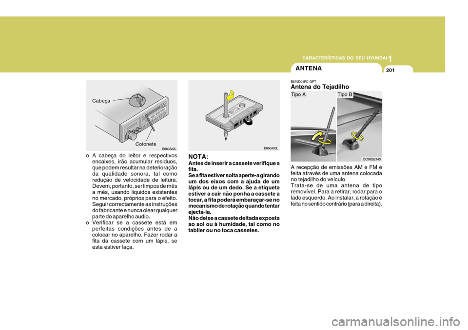 Hyundai Santa Fe 2006 Manual do proprietário (in Portuguese) 1
201201201
CARACTERÍSTICAS DO SEU HYUNDAI
201
B860A03L
Cabeça
CotoneteB860A02L
ANTENA
B870D01FC-GPT Antena do Tejadilho
A recepção de emissões AM e FM é feita através de uma antena colocada no Hyundai Santa Fe 2006 Manual do proprietário (in Portuguese) 1
201201201
CARACTERÍSTICAS DO SEU HYUNDAI
201
B860A03L
Cabeça
CotoneteB860A02L
ANTENA
B870D01FC-GPT Antena do Tejadilho
A recepção de emissões AM e FM é feita através de uma antena colocada no