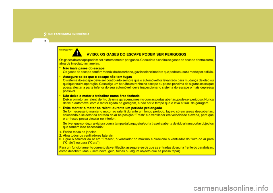 Hyundai Santa Fe 2006 Manual do proprietário (in Portuguese) 2 QUE FAZER NUMA EMERGÊNCIA
2
C010A02O-APT
AVISO: OS GASES DO ESCAPE PODEM SER PERIGOSOS
Os gases do escape podem ser extremamente perigosos. Caso sinta o cheiro de gases do escape dentro carro, abra Hyundai Santa Fe 2006 Manual do proprietário (in Portuguese) 2 QUE FAZER NUMA EMERGÊNCIA
2
C010A02O-APT
AVISO: OS GASES DO ESCAPE PODEM SER PERIGOSOS
Os gases do escape podem ser extremamente perigosos. Caso sinta o cheiro de gases do escape dentro carro, abra