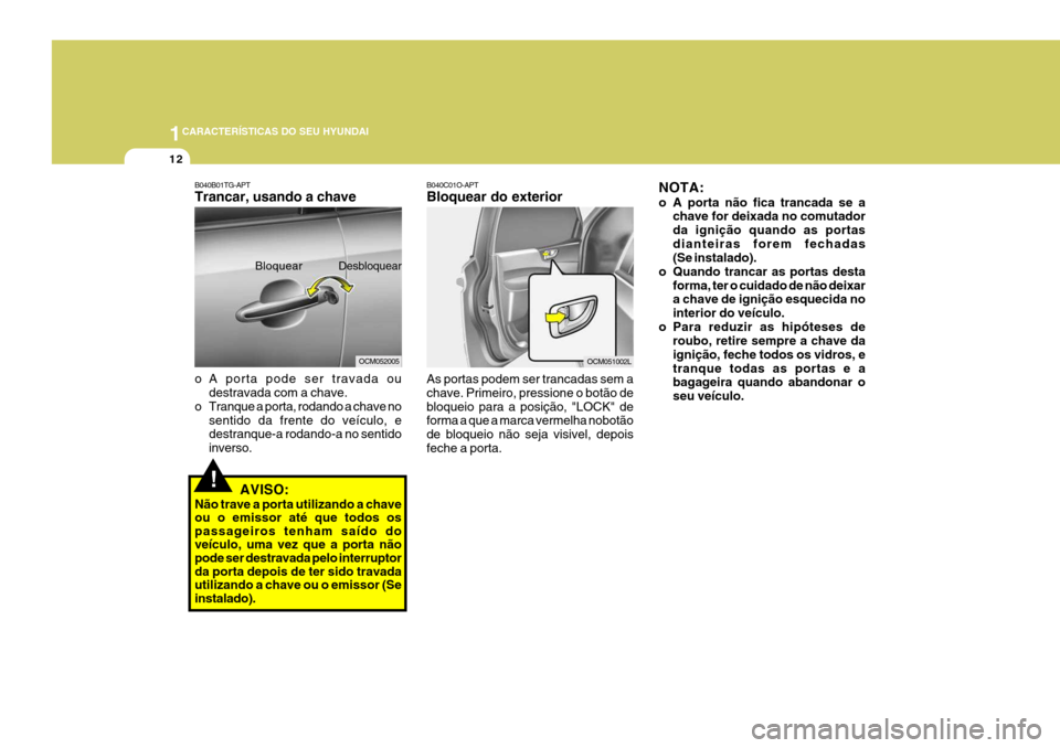 Hyundai Santa Fe 2006 Manual do proprietário (in Portuguese) 1CARACTERÍSTICAS DO SEU HYUNDAI
12
!
B040B01TG-APT Trancar, usando a chave
o A porta pode ser travada ou
destravada com a chave.
o Tranque a porta, rodando a chave no
sentido da frente do veículo, Hyundai Santa Fe 2006 Manual do proprietário (in Portuguese) 1CARACTERÍSTICAS DO SEU HYUNDAI
12
!
B040B01TG-APT Trancar, usando a chave
o A porta pode ser travada ou
destravada com a chave.
o Tranque a porta, rodando a chave no
sentido da frente do veículo,