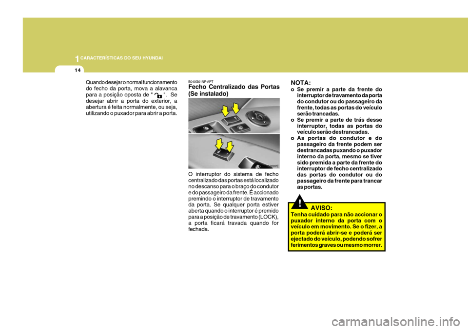 Hyundai Santa Fe 2006 Manual do proprietário (in Portuguese) 1CARACTERÍSTICAS DO SEU HYUNDAI
14
!
Quando desejar o normal funcionamento do fecho da porta, mova a alavanca para a posição oposta de "
". Se
desejar abrir a porta do exterior, a abertura é fe Hyundai Santa Fe 2006 Manual do proprietário (in Portuguese) 1CARACTERÍSTICAS DO SEU HYUNDAI
14
!
Quando desejar o normal funcionamento do fecho da porta, mova a alavanca para a posição oposta de "
". Se
desejar abrir a porta do exterior, a abertura é fe
