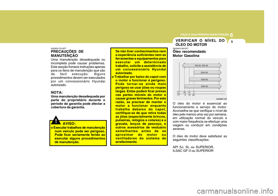Hyundai Santa Fe 2006 Manual do proprietário (in Portuguese) 6
FAÇA A SUA PRÓPRIA MANUTENÇÃO
5
G020D01TG-GPT PRECAUÇÕES DE MANUTENÇÃO Uma manutenção desadequada ou incompleta pode causar problemas. Esta secção fornece instruções apenaspara os iten Hyundai Santa Fe 2006 Manual do proprietário (in Portuguese) 6
FAÇA A SUA PRÓPRIA MANUTENÇÃO
5
G020D01TG-GPT PRECAUÇÕES DE MANUTENÇÃO Uma manutenção desadequada ou incompleta pode causar problemas. Esta secção fornece instruções apenaspara os iten