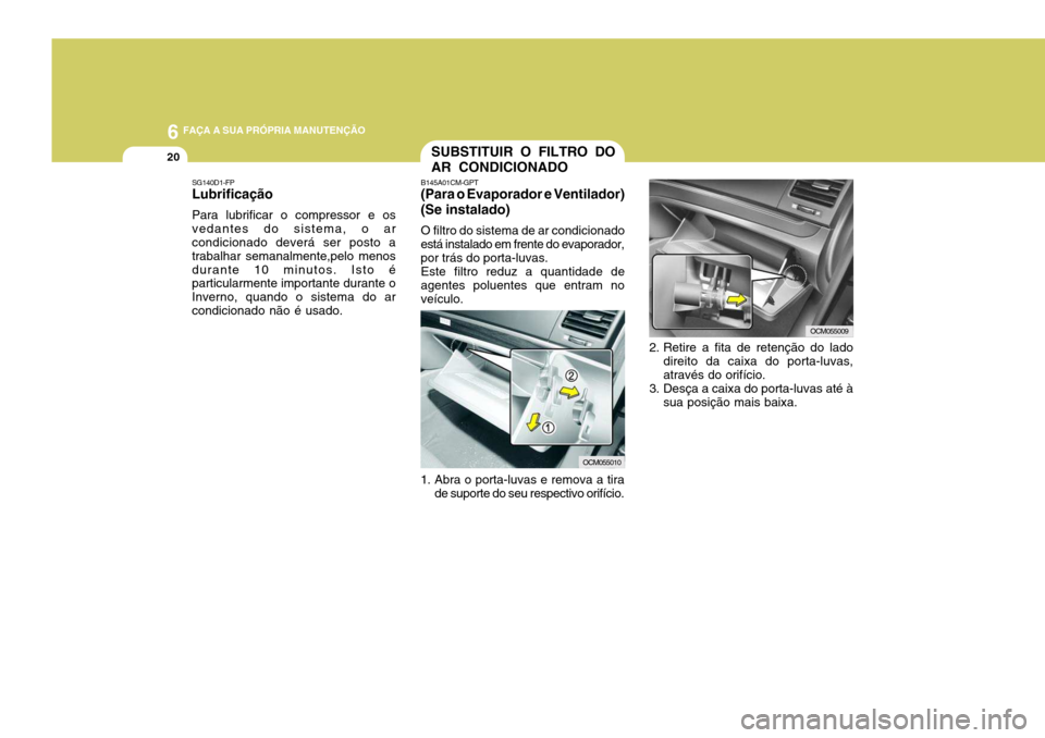 Hyundai Santa Fe 2006  Manual do proprietário (in Portuguese) 6 FAÇA A SUA PRÓPRIA MANUTENÇÃO
20
SG140D1-FP Lubrificação Para lubrificar o compressor e os vedantes do sistema, o ar condicionado deverá ser posto a trabalhar semanalmente,pelo menosdurante 1