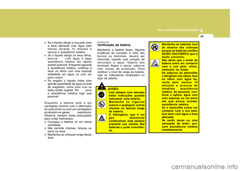 Hyundai Santa Fe 2006 Manual do proprietário (in Portuguese) 6
FAÇA A SUA PRÓPRIA MANUTENÇÃO
25
o Se o liquido atingir a sua pele, lave a área afectada com água pelo menos durante 15 minutos e recorra a assistência médica.
o Se o liquido atingir os seus Hyundai Santa Fe 2006 Manual do proprietário (in Portuguese) 6
FAÇA A SUA PRÓPRIA MANUTENÇÃO
25
o Se o liquido atingir a sua pele, lave a área afectada com água pelo menos durante 15 minutos e recorra a assistência médica.
o Se o liquido atingir os seus