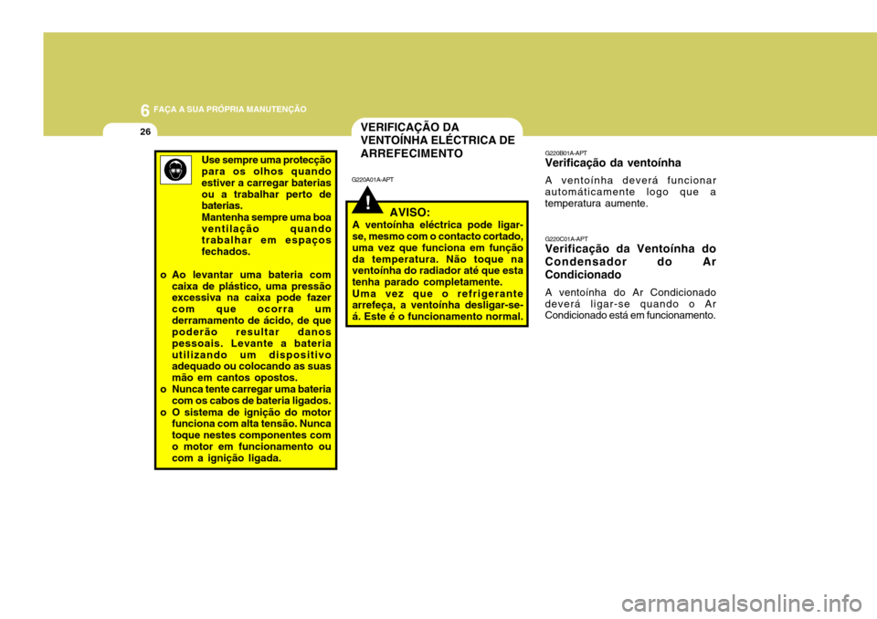 Hyundai Santa Fe 2006 Manual do proprietário (in Portuguese) 6 FAÇA A SUA PRÓPRIA MANUTENÇÃO
26
G220B01A-APT
Verificação da ventoínha
A ventoínha deverá funcionar
automáticamente logo que a temperatura aumente.
G220C01A-APT
Verificação da Ventoínha Hyundai Santa Fe 2006 Manual do proprietário (in Portuguese) 6 FAÇA A SUA PRÓPRIA MANUTENÇÃO
26
G220B01A-APT
Verificação da ventoínha
A ventoínha deverá funcionar
automáticamente logo que a temperatura aumente.
G220C01A-APT
Verificação da Ventoínha