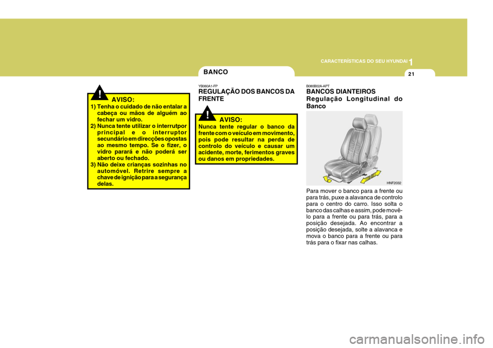 Hyundai Santa Fe 2006 Manual do proprietário (in Portuguese) 1
CARACTERÍSTICAS DO SEU HYUNDAI
21BANCO
!
YB060A1-FP REGULAÇÃO DOS BANCOS DA FRENTE
AVISO:
Nunca tente regular o banco da frente com o veículo em movimento, pois pode resultar na perda decontrolo Hyundai Santa Fe 2006 Manual do proprietário (in Portuguese) 1
CARACTERÍSTICAS DO SEU HYUNDAI
21BANCO
!
YB060A1-FP REGULAÇÃO DOS BANCOS DA FRENTE
AVISO:
Nunca tente regular o banco da frente com o veículo em movimento, pois pode resultar na perda decontrolo