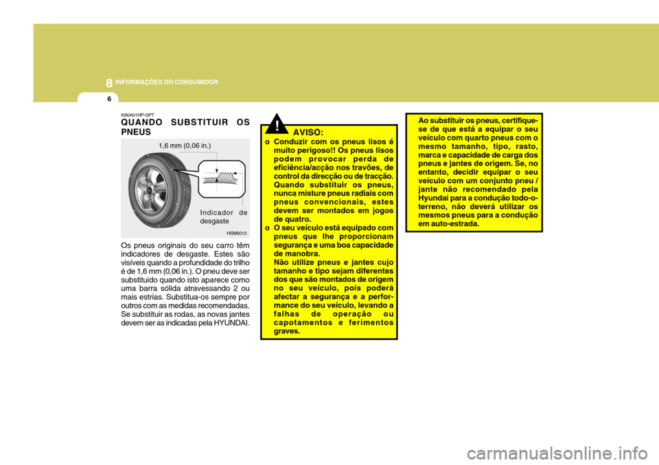 Hyundai Santa Fe 2006 Manual do proprietário (in Portuguese) 8INFORMAÇÕES DO CONSUMIDOR
6
I090A01HP-GPT QUANDO SUBSTITUIR OS PNEUS Os pneus originais do seu carro têm indicadores de desgaste. Estes são visíveis quando a profundidade do trilho é de 1,6 mm Hyundai Santa Fe 2006 Manual do proprietário (in Portuguese) 8INFORMAÇÕES DO CONSUMIDOR
6
I090A01HP-GPT QUANDO SUBSTITUIR OS PNEUS Os pneus originais do seu carro têm indicadores de desgaste. Estes são visíveis quando a profundidade do trilho é de 1,6 mm
