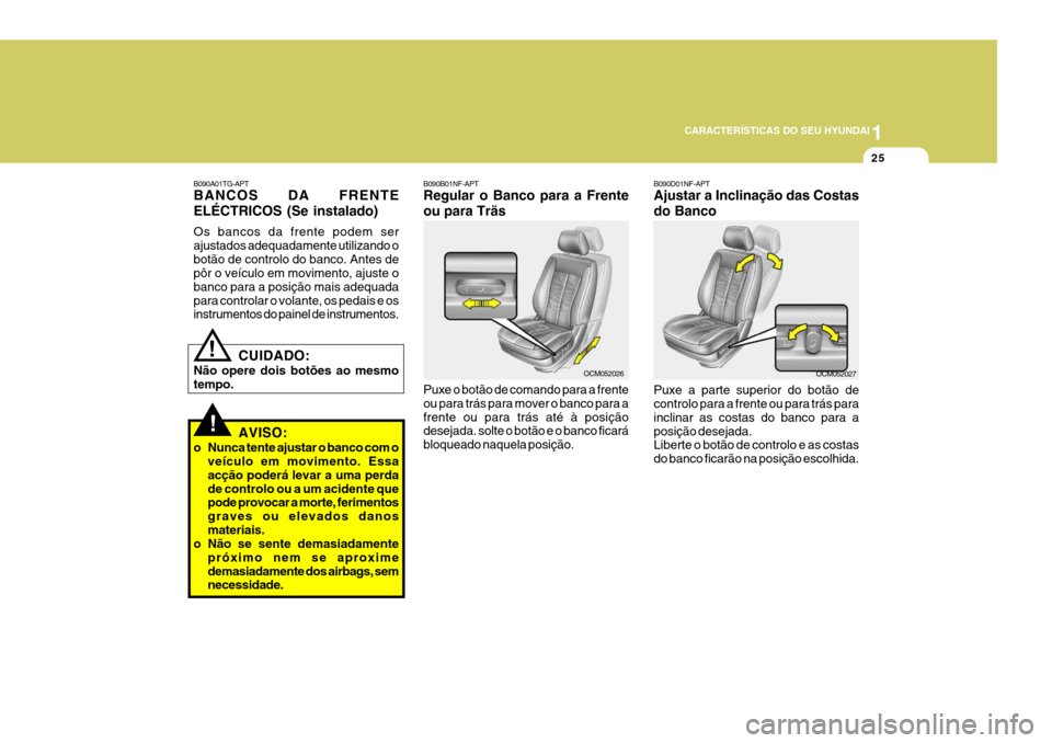 Hyundai Santa Fe 2006 Manual do proprietário (in Portuguese) 1
CARACTERÍSTICAS DO SEU HYUNDAI
25
!
B090A01TG-APT BANCOS DA FRENTE ELÉCTRICOS (Se instalado) Os bancos da frente podem ser ajustados adequadamente utilizando obotão de controlo do banco. Antes de Hyundai Santa Fe 2006 Manual do proprietário (in Portuguese) 1
CARACTERÍSTICAS DO SEU HYUNDAI
25
!
B090A01TG-APT BANCOS DA FRENTE ELÉCTRICOS (Se instalado) Os bancos da frente podem ser ajustados adequadamente utilizando obotão de controlo do banco. Antes de