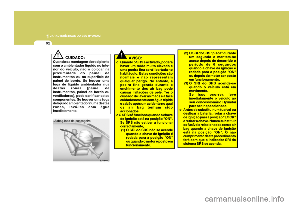 Hyundai Santa Fe 2006 Manual do proprietário (in Portuguese) 1CARACTERÍSTICAS DO SEU HYUNDAI
52
CUIDADO:
Quando da montagem do recipiente com o ambientador líquido no inte-rior do veículo, não o colocar na proximidade do painel de instrumentos ou na superf Hyundai Santa Fe 2006 Manual do proprietário (in Portuguese) 1CARACTERÍSTICAS DO SEU HYUNDAI
52
CUIDADO:
Quando da montagem do recipiente com o ambientador líquido no inte-rior do veículo, não o colocar na proximidade do painel de instrumentos ou na superf