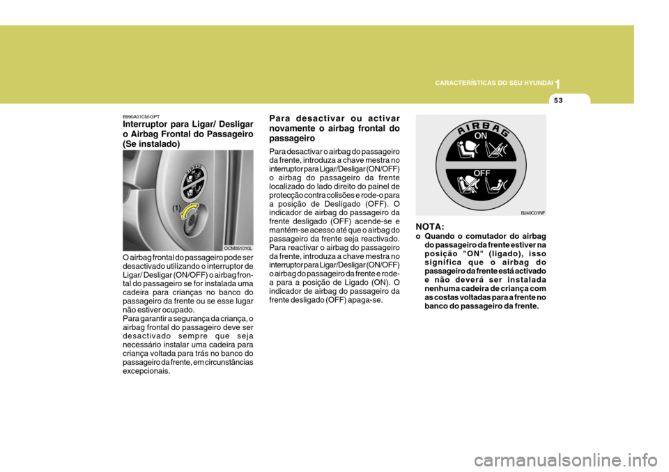 Hyundai Santa Fe 2006 Manual do proprietário (in Portuguese) 1
CARACTERÍSTICAS DO SEU HYUNDAI
53
Para desactivar ou activar novamente o airbag frontal dopassageiro Para desactivar o airbag do passageiro da frente, introduza a chave mestra no interruptor para L Hyundai Santa Fe 2006 Manual do proprietário (in Portuguese) 1
CARACTERÍSTICAS DO SEU HYUNDAI
53
Para desactivar ou activar novamente o airbag frontal dopassageiro Para desactivar o airbag do passageiro da frente, introduza a chave mestra no interruptor para L