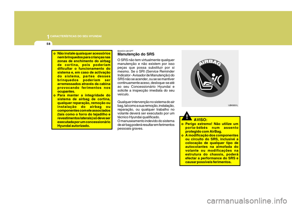 Hyundai Santa Fe 2006 Manual do proprietário (in Portuguese) 1CARACTERÍSTICAS DO SEU HYUNDAI
58
B240C01JM-GPT Manutenção do SRS O SRS não tem virtualmente qualquer manutenção e não existem por issopeças que possa substituir por si mesmo. Se o SRI (Servi Hyundai Santa Fe 2006 Manual do proprietário (in Portuguese) 1CARACTERÍSTICAS DO SEU HYUNDAI
58
B240C01JM-GPT Manutenção do SRS O SRS não tem virtualmente qualquer manutenção e não existem por issopeças que possa substituir por si mesmo. Se o SRI (Servi