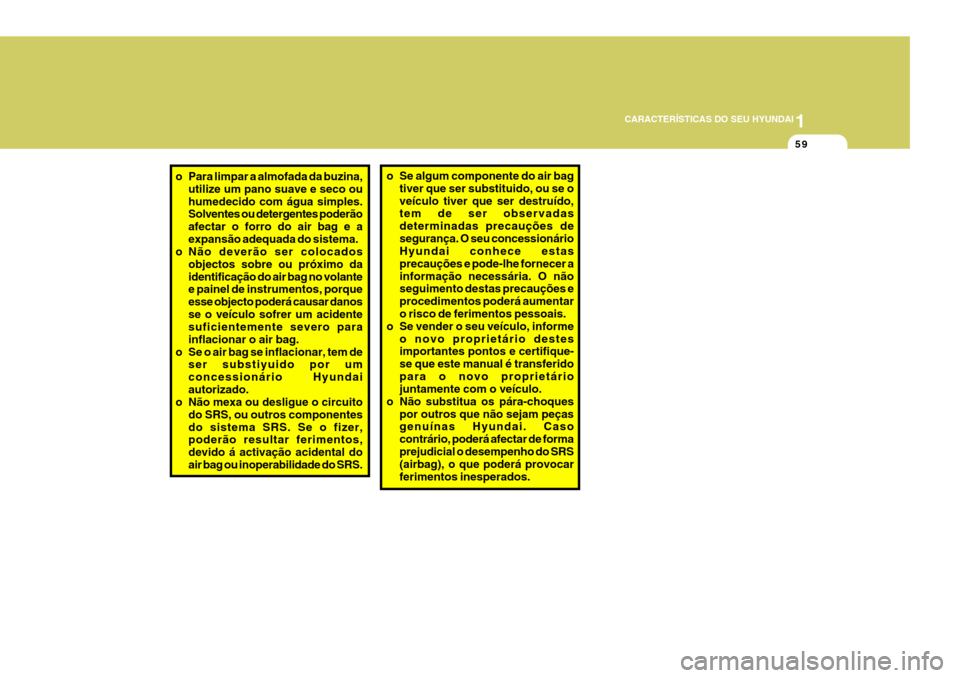 Hyundai Santa Fe 2006 Manual do proprietário (in Portuguese) 1
CARACTERÍSTICAS DO SEU HYUNDAI
59
o Se algum componente do air bag
tiver que ser substituido, ou se o veículo tiver que ser destruído, tem de ser observadas determinadas precauções desegurança Hyundai Santa Fe 2006 Manual do proprietário (in Portuguese) 1
CARACTERÍSTICAS DO SEU HYUNDAI
59
o Se algum componente do air bag
tiver que ser substituido, ou se o veículo tiver que ser destruído, tem de ser observadas determinadas precauções desegurança
