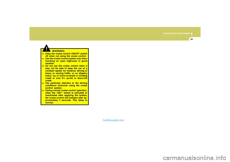 Hyundai Santa Fe 2005  Owners Manual 1
FEATURES OF YOUR HYUNDAI
91
!
WARNING:
o Keep the cruise control ON/OFF switch
off when not using the cruise control.
o Use the cruise control system only when
traveling on open highways in good
wea