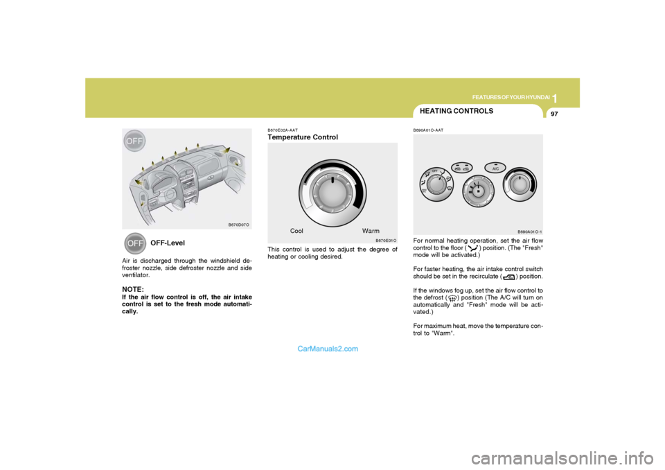 Hyundai Santa Fe 2005  Owners Manual 1
FEATURES OF YOUR HYUNDAI
97
HEATING CONTROLSB690A01O-AATFor normal heating operation, set the air flow
control to the floor (        ) position. (The "Fresh"
mode will be activated.)
For faster heat
