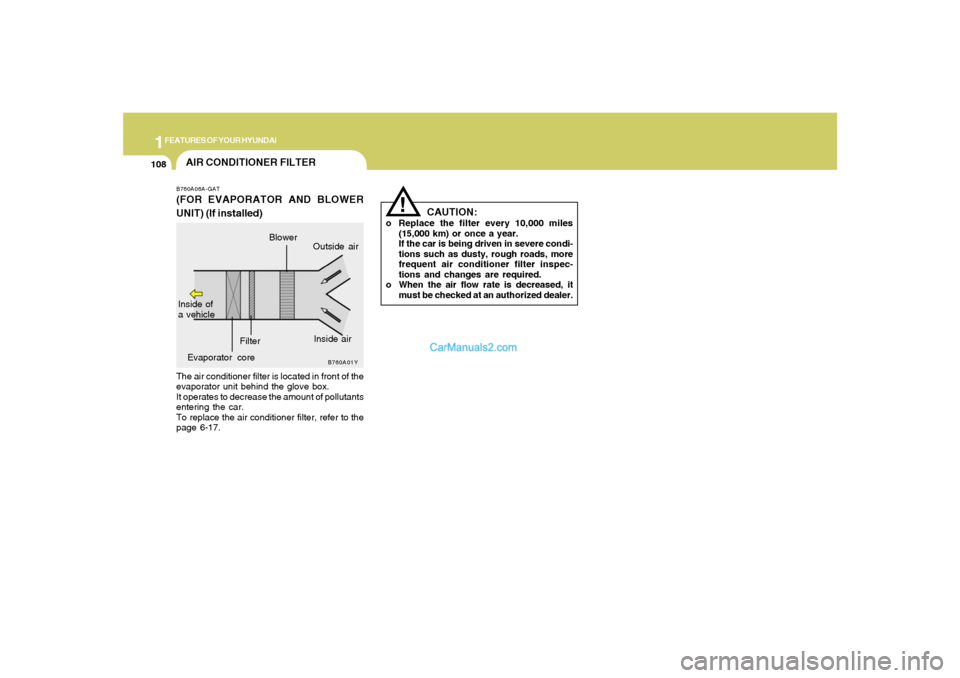 Hyundai Santa Fe 2005  Owners Manual 1FEATURES OF YOUR HYUNDAI
108
!
CAUTION:
o Replace the filter every 10,000 miles
(15,000 km) or once a year.
If the car is being driven in severe condi-
tions such as dusty, rough roads, more
frequent
