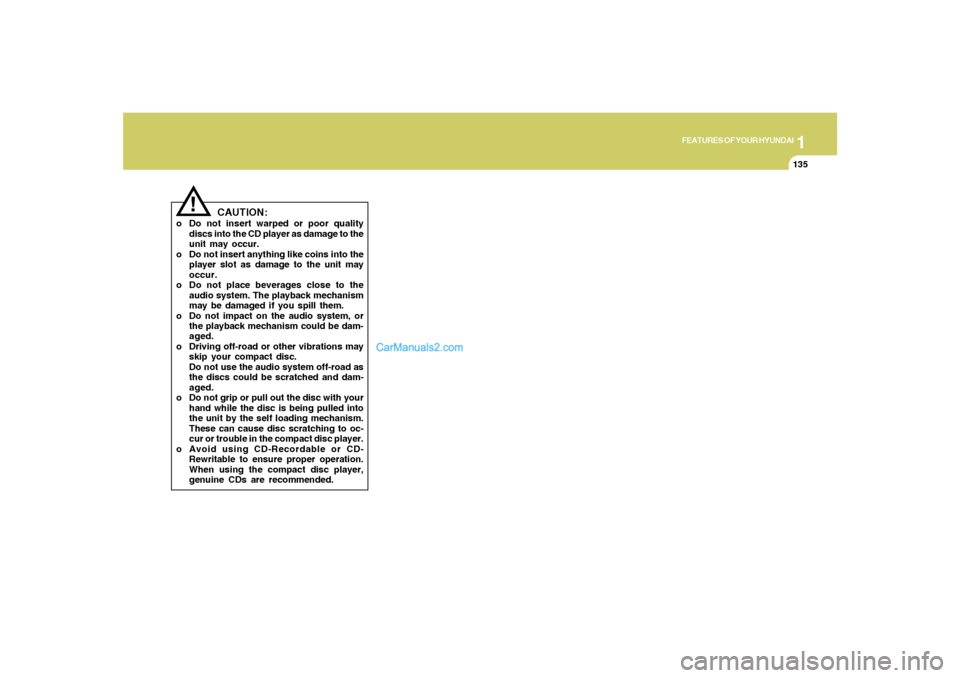 Hyundai Santa Fe 2005  Owners Manual 1
FEATURES OF YOUR HYUNDAI
135
!
CAUTION:
o Do not insert warped or poor quality
discs into the CD player as damage to the
unit may occur.
o Do not insert anything like coins into the
player slot as d