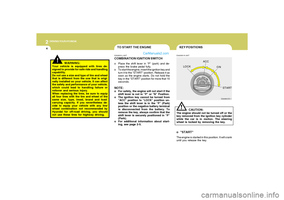 Hyundai Santa Fe 2005 Owners Manual 2
DRIVING YOUR HYUNDAI
4
!
KEY POSITIONS
TO START THE ENGINE
C040A01A-AAT
CAUTION:
The engine should not be turned off or the
key removed from the ignition key cylinder
while the car is in motion. The Hyundai Santa Fe 2005 Owners Manual 2
DRIVING YOUR HYUNDAI
4
!
KEY POSITIONS
TO START THE ENGINE
C040A01A-AAT
CAUTION:
The engine should not be turned off or the
key removed from the ignition key cylinder
while the car is in motion. The