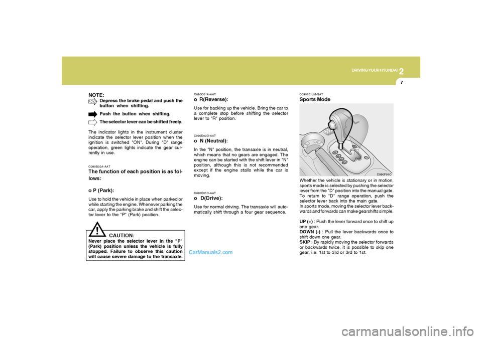 Hyundai Santa Fe 2005 Owners Manual 2
DRIVING YOUR HYUNDAI
7
!
C090E01O-AATo D(Drive):Use for normal driving. The transaxle will auto-
matically shift through a four gear sequence.C090D02O-AATo N (Neutral):In the "N" position, the tran Hyundai Santa Fe 2005 Owners Manual 2
DRIVING YOUR HYUNDAI
7
!
C090E01O-AATo D(Drive):Use for normal driving. The transaxle will auto-
matically shift through a four gear sequence.C090D02O-AATo N (Neutral):In the "N" position, the tran