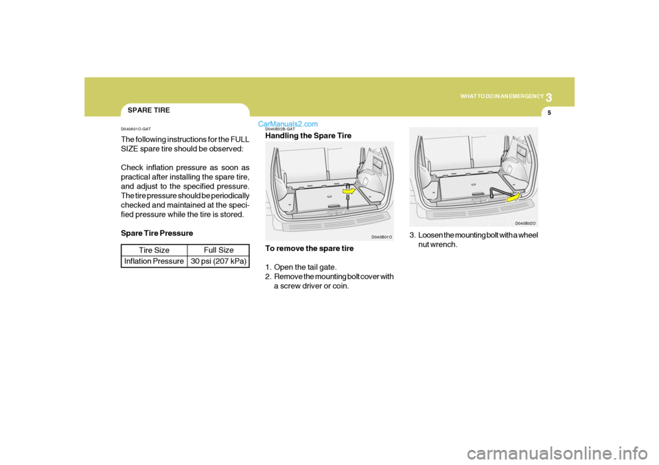 Hyundai Santa Fe 2005  Owners Manual 3
WHAT TO DO IN AN EMERGENCY
5
SPARE TIRED040A01O-GATThe following instructions for the FULL
SIZE spare tire should be observed:
Check inflation pressure as soon as
practical after installing the spar