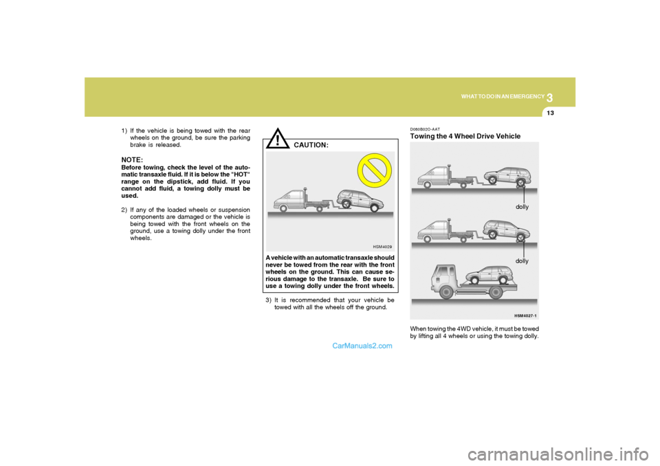 Hyundai Santa Fe 2005  Owners Manual 3
WHAT TO DO IN AN EMERGENCY
13
!
1) If the vehicle is being towed with the rear
wheels on the ground, be sure the parking
brake is released.NOTE:Before towing, check the level of the auto-
matic tran