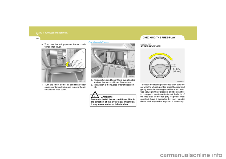 Hyundai Santa Fe 2005  Owners Manual 6
DO-IT-YOURSELF MAINTENANCE
18
3. Turn over the wall paper on the air condi-
tioner filter cover.
HSM443
5. Replace two conditioner filters by pulling the
knob of the air conditioner filter outward.
