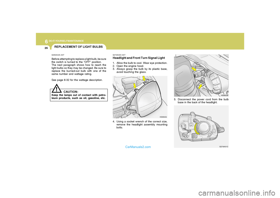 Hyundai Santa Fe 2005  Owners Manual 6
DO-IT-YOURSELF MAINTENANCE
26
REPLACEMENT OF LIGHT BULBS!
G260A02A-AATBefore attempting to replace a light bulb, be sure
the switch is turned to the "OFF" position.
The next paragraph shows how to r