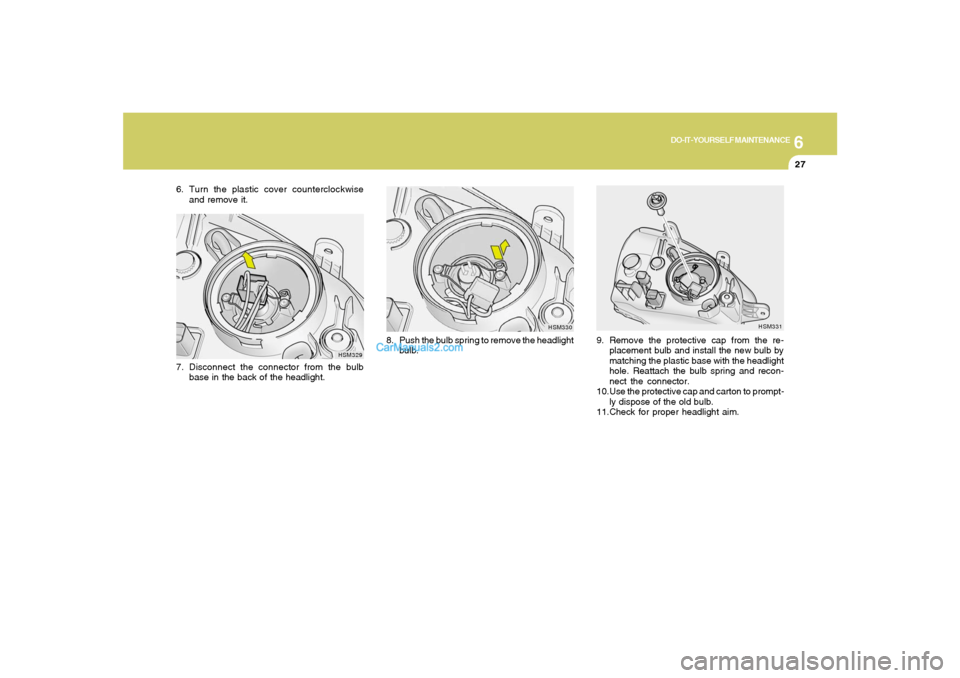 Hyundai Santa Fe 2005  Owners Manual 6
DO-IT-YOURSELF MAINTENANCE
27
9. Remove the protective cap from the re-
placement bulb and install the new bulb by
matching the plastic base with the headlight
hole. Reattach the bulb spring and rec