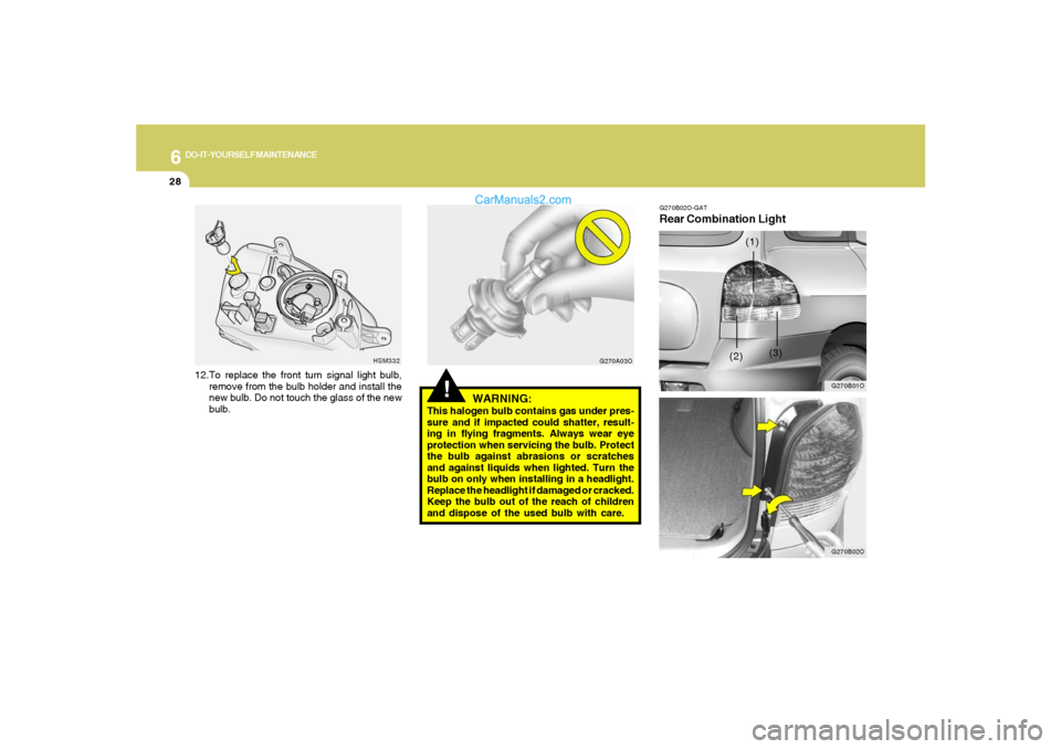 Hyundai Santa Fe 2005  Owners Manual 6
DO-IT-YOURSELF MAINTENANCE
28
!
WARNING:
This halogen bulb contains gas under pres-
sure and if impacted could shatter, result-
ing in flying fragments. Always wear eye
protection when servicing the