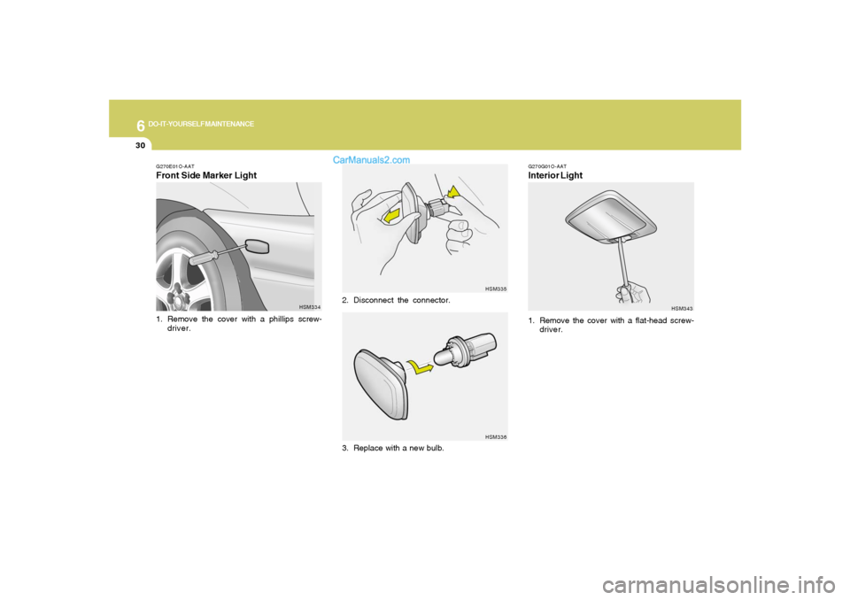 Hyundai Santa Fe 2005  Owners Manual 6
DO-IT-YOURSELF MAINTENANCE
30
G270E01O-AATFront Side Marker Light1. Remove the cover with a phillips screw-
driver.
HSM334HSM335
HSM336
2. Disconnect the connector.
3. Replace with a new bulb.
G270G
