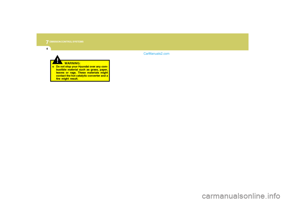 Hyundai Santa Fe 2005  Owners Manual 7
EMISSION CONTROL SYSTEMS4
!
WARNING:
o Do not stop your Hyundai over any com-
bustible material such as grass, paper,
leaves or rags. These materials might
contact the hot catalytic converter and a
