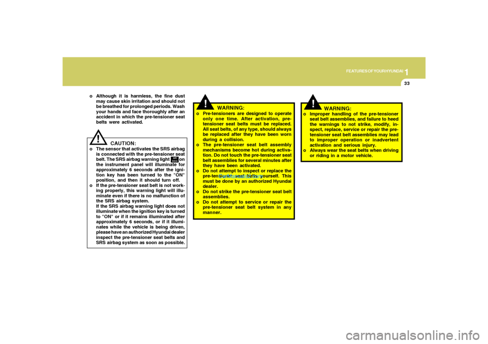 Hyundai Santa Fe 2005 Owners Manual 1
FEATURES OF YOUR HYUNDAI
33
!
WARNING:
o Pre-tensioners are designed to operate
only one time. After activation, pre-
tensioner seat belts must be replaced.
All seat belts, of any type, should alway Hyundai Santa Fe 2005 Owners Manual 1
FEATURES OF YOUR HYUNDAI
33
!
WARNING:
o Pre-tensioners are designed to operate
only one time. After activation, pre-
tensioner seat belts must be replaced.
All seat belts, of any type, should alway