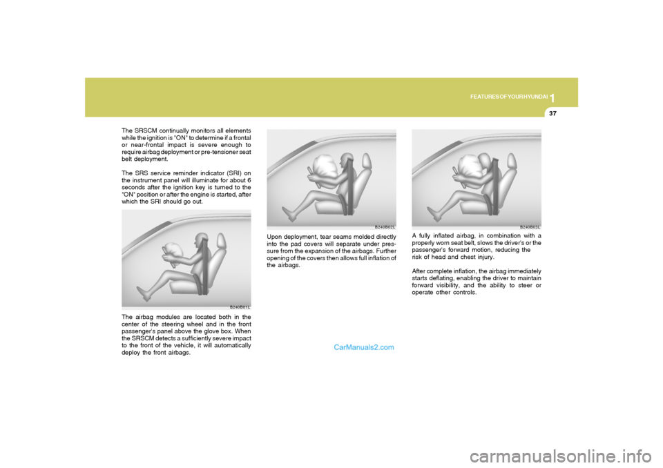 Hyundai Santa Fe 2005 Owners Manual 1
FEATURES OF YOUR HYUNDAI
37
B240B02L
Upon deployment, tear seams molded directly
into the pad covers will separate under pres-
sure from the expansion of the airbags. Further
opening of the covers t Hyundai Santa Fe 2005 Owners Manual 1
FEATURES OF YOUR HYUNDAI
37
B240B02L
Upon deployment, tear seams molded directly
into the pad covers will separate under pres-
sure from the expansion of the airbags. Further
opening of the covers t