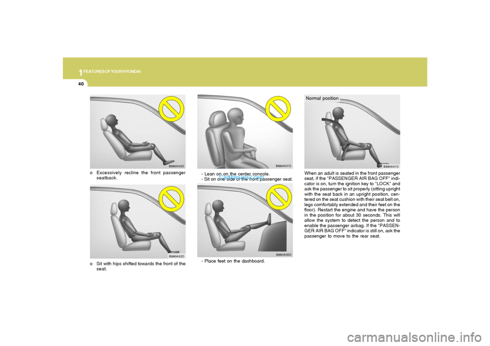 Hyundai Santa Fe 2005  Owners Manual 1FEATURES OF YOUR HYUNDAI40
- Lean on on the center console.
- Sit on one side of the front passenger seat.
B990A07O
B990A05O
- Place feet on the dashboard.
When an adult is seated in the front passen
