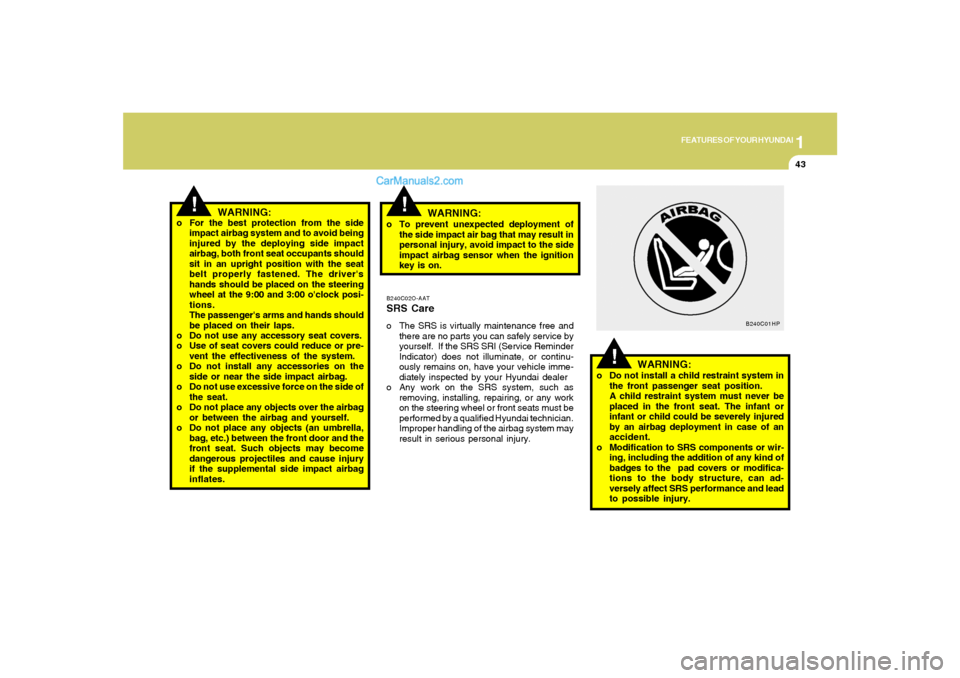 Hyundai Santa Fe 2005 Owners Manual 1
FEATURES OF YOUR HYUNDAI
43
!
B240C02O-AATSRS Careo The SRS is virtually maintenance free and
there are no parts you can safely service by
yourself. If the SRS SRI (Service Reminder
Indicator) does Hyundai Santa Fe 2005 Owners Manual 1
FEATURES OF YOUR HYUNDAI
43
!
B240C02O-AATSRS Careo The SRS is virtually maintenance free and
there are no parts you can safely service by
yourself. If the SRS SRI (Service Reminder
Indicator) does