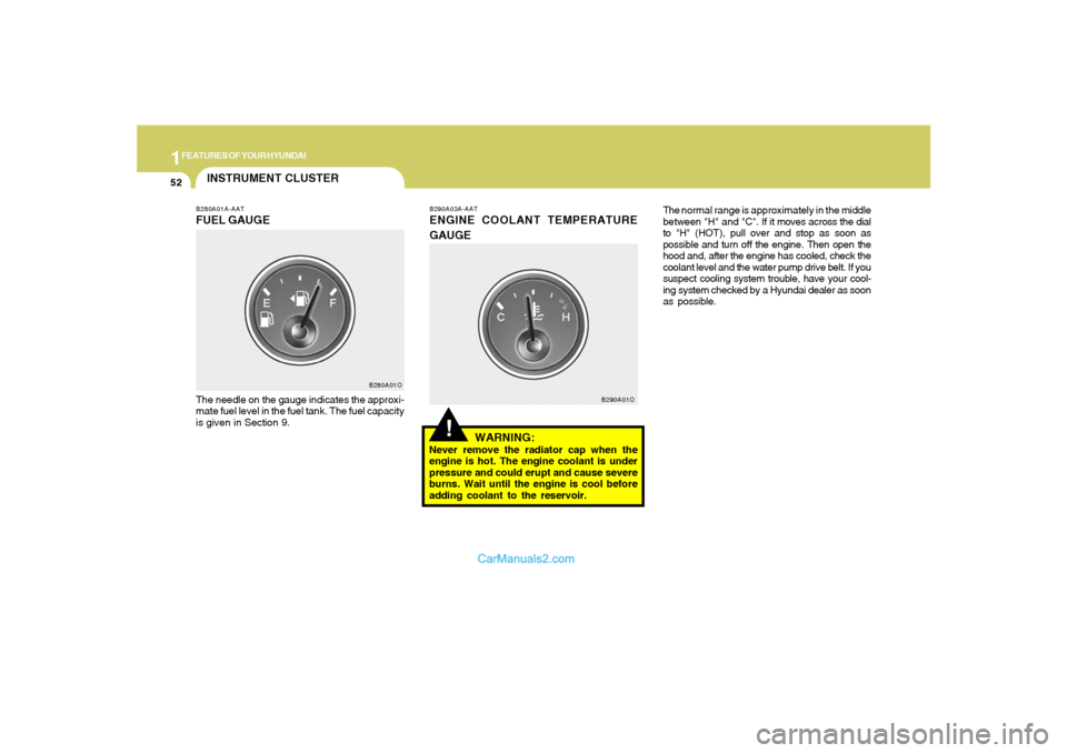 Hyundai Santa Fe 2005  Owners Manual 1FEATURES OF YOUR HYUNDAI52
!
B290A03A-AATENGINE COOLANT TEMPERATURE
GAUGE
WARNING:Never remove the radiator cap when the
engine is hot. The engine coolant is under
pressure and could erupt and cause 