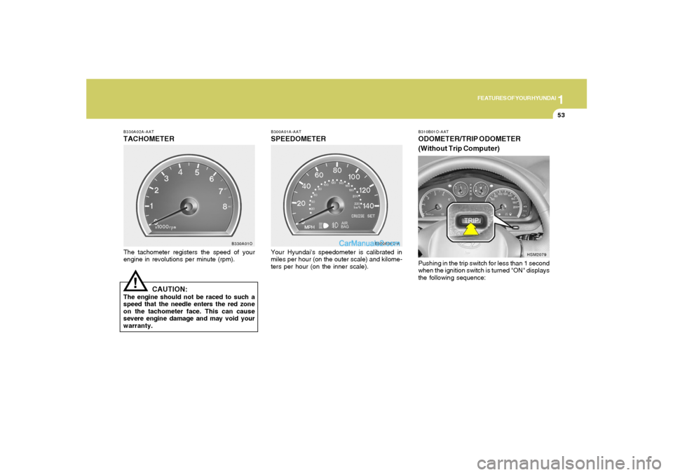 Hyundai Santa Fe 2005  Owners Manual 1
FEATURES OF YOUR HYUNDAI
53
B330A02A-AATTACHOMETERThe tachometer registers the speed of your
engine in revolutions per minute (rpm).
CAUTION:
The engine should not be raced to such a
speed that the 