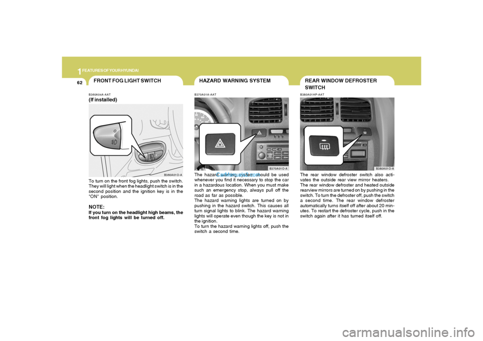Hyundai Santa Fe 2005 Owners Manual 1FEATURES OF YOUR HYUNDAI62
B360A01O-A
HAZARD WARNING SYSTEM
FRONT FOG LIGHT SWITCH
B370A01A-AATThe hazard warning system should be used
whenever you find it necessary to stop the car
in a hazardous l Hyundai Santa Fe 2005 Owners Manual 1FEATURES OF YOUR HYUNDAI62
B360A01O-A
HAZARD WARNING SYSTEM
FRONT FOG LIGHT SWITCH
B370A01A-AATThe hazard warning system should be used
whenever you find it necessary to stop the car
in a hazardous l