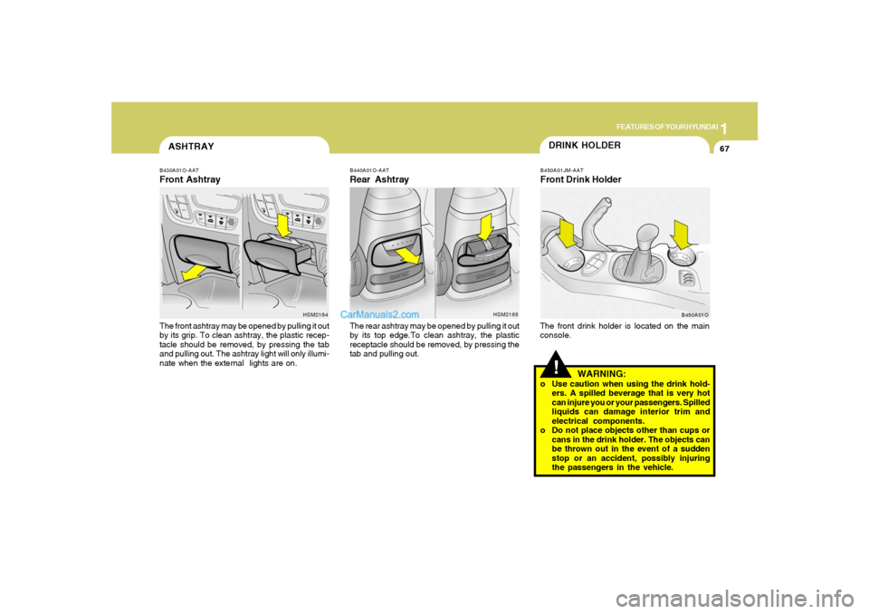 Hyundai Santa Fe 2005 Owners Manual 1
FEATURES OF YOUR HYUNDAI
67
B430A01O-AATFront AshtrayThe front ashtray may be opened by pulling it out
by its grip. To clean ashtray, the plastic recep-
tacle should be removed, by pressing the tab
Hyundai Santa Fe 2005 Owners Manual 1
FEATURES OF YOUR HYUNDAI
67
B430A01O-AATFront AshtrayThe front ashtray may be opened by pulling it out
by its grip. To clean ashtray, the plastic recep-
tacle should be removed, by pressing the tab