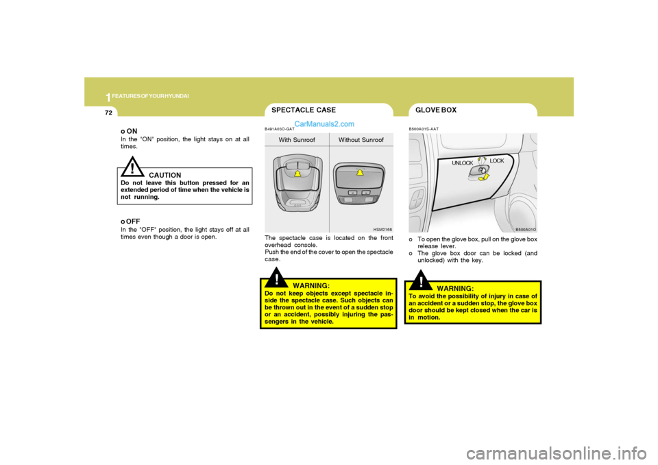 Hyundai Santa Fe 2005 Owners Manual 1FEATURES OF YOUR HYUNDAI72
GLOVE BOX
SPECTACLE CASE
!
B500A01S-AAT
WARNING:
To avoid the possibility of injury in case of
an accident or a sudden stop, the glove box
door should be kept closed when t Hyundai Santa Fe 2005 Owners Manual 1FEATURES OF YOUR HYUNDAI72
GLOVE BOX
SPECTACLE CASE
!
B500A01S-AAT
WARNING:
To avoid the possibility of injury in case of
an accident or a sudden stop, the glove box
door should be kept closed when t