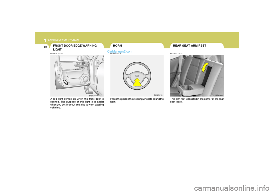 Hyundai Santa Fe 2005  Owners Manual 1FEATURES OF YOUR HYUNDAI88
REAR SEAT ARM REST
HORN
B611A01Y-AATThis arm rest is located in the center of the rear
seat back.
HSM2049
B610A01L-GATPress the pad on the steering wheel to sound the
horn.