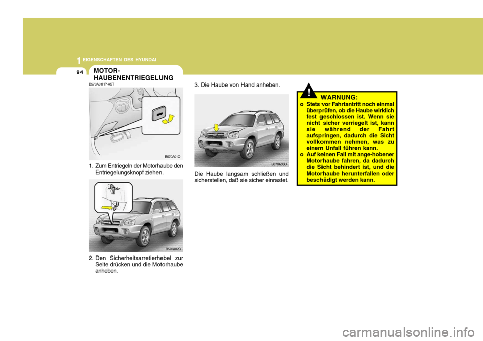 Hyundai Santa Fe 2005  Betriebsanleitung (in German) 1EIGENSCHAFTEN DES HYUNDAI
94
!WARNUNG:
o Stets vor Fahrtantritt noch einmal überprüfen, ob die Haube wirklich fest geschlossen ist. Wenn sie nicht sicher verriegelt ist, kannsie während der Fahrt 
