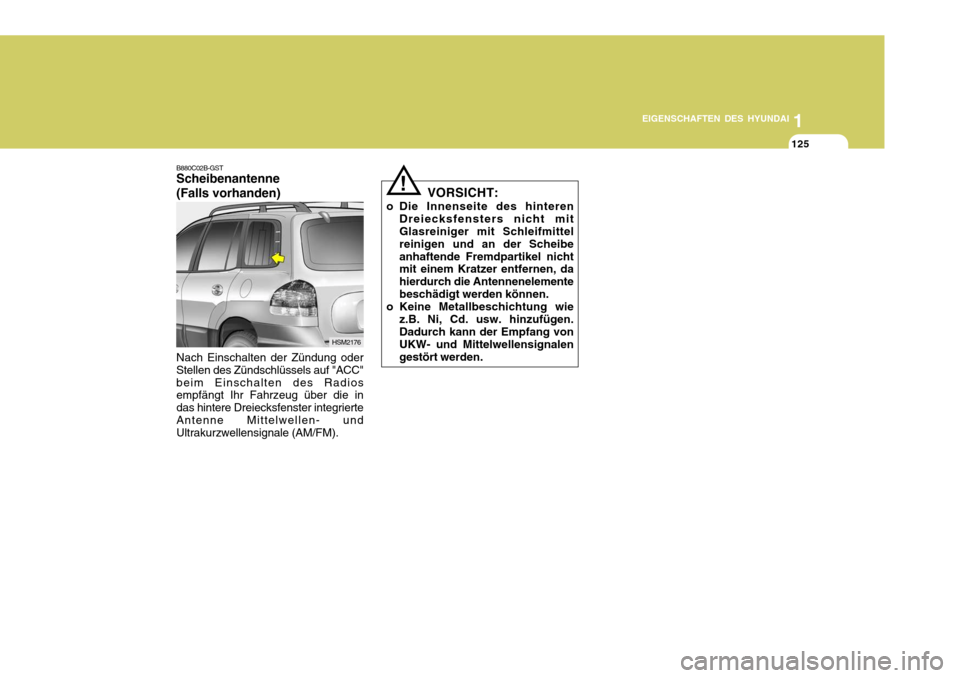 Hyundai Santa Fe 2005  Betriebsanleitung (in German) 1
EIGENSCHAFTEN DES HYUNDAI
125
B880C02B-GST Scheibenantenne (Falls vorhanden) Nach Einschalten der Zündung oder Stellen des Zündschlüssels auf "ACC"beim Einschalten des Radios empfängt Ihr Fahrze