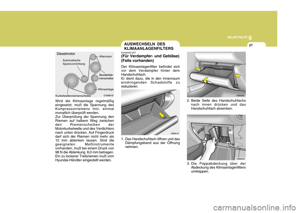 Hyundai Santa Fe 2005  Betriebsanleitung (in German) 6
SELBSTHILFE
27AUSWECHSELN DES KLIMAANLAGENFILTERS
G190B01B
Servolenkrie- menscheibe
Klimaanlage
AutomatischeSpannvorrichtung
Alternator
Dieselmotor
Kurbelwellenriemenscheibe
HSM345
HSM442
2. Beide S