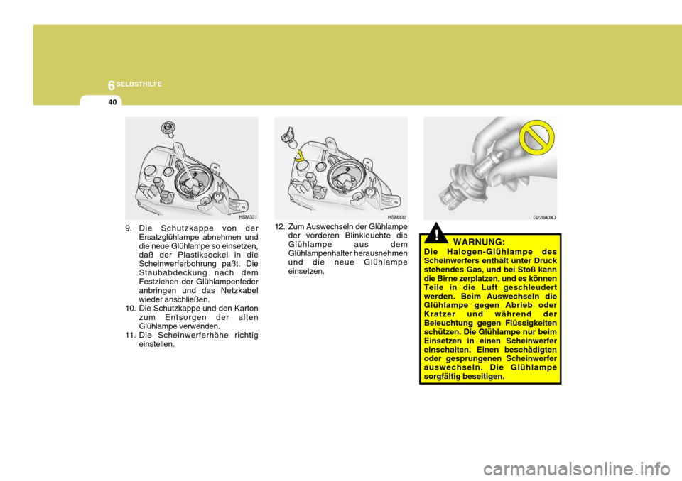 Hyundai Santa Fe 2005  Betriebsanleitung (in German) 6SELBSTHILFE
40
!WARNUNG:
Die Halogen-Glühlampe des Scheinwerfers enthält unter Druckstehendes Gas, und bei Stoß kann die Birne zerplatzen, und es können Teile in die Luft geschleudertwerden. Beim